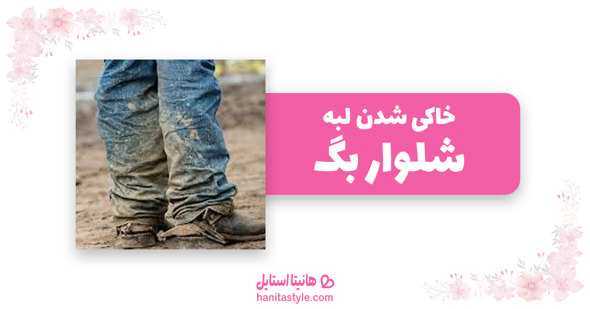 خاکی شدن لبه شلوار بگ